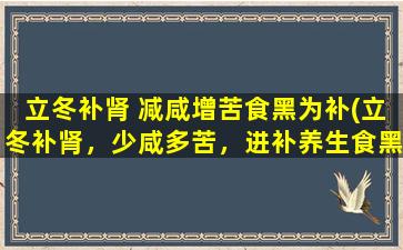 立冬补肾 减咸增苦食黑为补(立冬补肾，少咸多苦，进补养生食黑不误，助你度过寒冬)